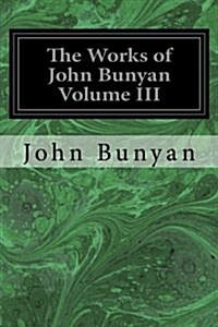 The Works of John Bunyan Volume III: With an Introduction to Each Treatise, Notes, and a Life of His Life, Times, and Contemporaries (Paperback)