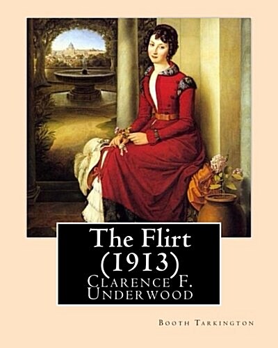 The Flirt (1913). by: Booth Tarkington, Illustrated By: Clarence F. Underwood (1871-1929), American Illustrator.: Booth Tarkington (1869-194 (Paperback)