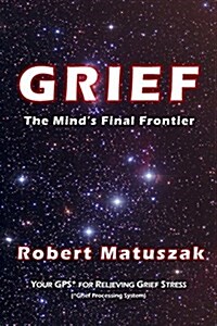 Grief-The Minds Final Frontier: Your GPS (Grief Processing System) for Relieving Grief Stress (Paperback)