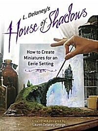 L. Delaneys House of Shadows: How to Create Miniatures for an Eerie Setting (Paperback)