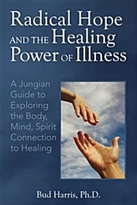 Radical Hope and the Healing Power of Illness: A Jungian Guide to Exploring the Body, Mind, Spirit Connection to Healing (Paperback)