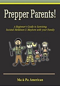 Prepper Parents! a Beginners Guide to Surviving Societal Meltdown & Mayhem with Your Family (Paperback)