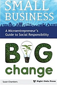 Small Business, Big Change: A Microentrepreneurs Guide to Social Responsibility (Paperback)