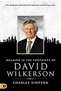 Walking in the Footsteps of David Wilkerson: The Journey and Reflections of a Spiritual Son (Paperback)