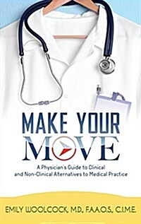Make Your Move: A Physicians Guide to Clinical and Non-Clinical Alternatives to Medical Practice (Paperback)