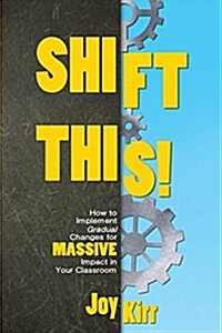 Shift This!: How to Implement Gradual Changes for Massive Impact in Your Classroom (Paperback)