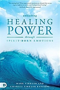 Unleashing Healing Power Through Spirit-Born Emotions: Experiencing God Through Kingdom Emotions (Paperback)