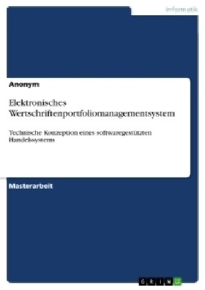 Elektronisches Wertschriftenportfoliomanagementsystem: Technische Konzeption eines softwaregest?zten Handelssystems (Paperback)