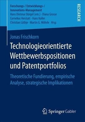 Technologieorientierte Wettbewerbspositionen Und Patentportfolios: Theoretische Fundierung, Empirische Analyse, Strategische Implikationen (Paperback)