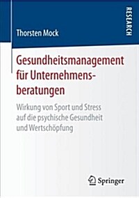 Gesundheitsmanagement F? Unternehmensberatungen: Wirkung Von Sport Und Stress Auf Die Psychische Gesundheit Und Wertsch?fung (Paperback, 1. Aufl. 2017)