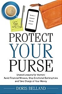 Protect Your Purse: Shared Lessons for Women: Avoid Financial Messes, Stop Emotional Bankruptcies and Take Charge of Your Money (Paperback)