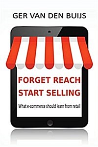 Forget Reach, Start Selling: What E-Commerce Should Learn from Retail (Paperback)