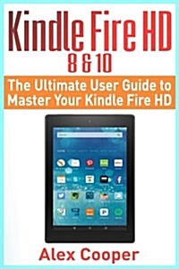 Kindle Fire HD 8 & 10: The Ultimate User Guide to Master Your Kindle Fire HD (2017 Updated User Guide, Step-By-Step Guide, Apps, User Manual, (Paperback)