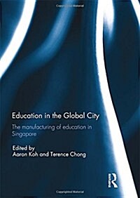 Education in the Global City : The Manufacturing of Education in Singapore (Paperback)
