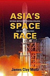 Asias Space Race: National Motivations, Regional Rivalries, and International Risks (Paperback)