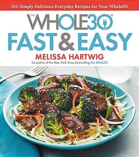 The Whole30 Fast & Easy Cookbook: 150 Simply Delicious Everyday Recipes for Your Whole30 (Hardcover)