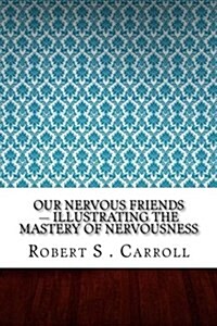 Our Nervous Friends - Illustrating the Mastery of Nervousness (Paperback)