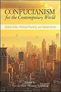 Confucianism for the Contemporary World: Global Order, Political Plurality, and Social Action (Hardcover)