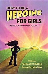 How to Be a Heroine---For Girls: Inspiration from Classic Heroines (Paperback)