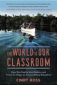 The World Is Our Classroom: How One Family Used Nature and Travel to Shape an Extraordinary Education (Hardcover)