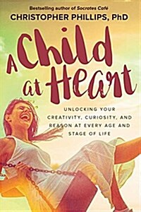 A Child at Heart: Unlocking Your Creativity, Curiosity, and Reason at Every Age and Stage of Life (Paperback)