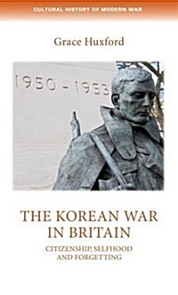The Korean War in Britain : Citizenship, Selfhood and Forgetting (Hardcover)