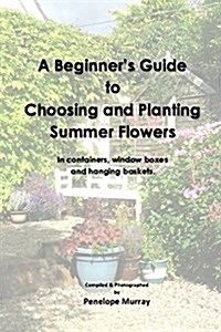 A Beginners Guide to Choosing and Planting Summer Flowers (Paperback)