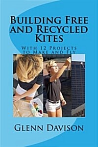 Building Free and Recycled Kites (Color): With 12 Projects to Make and Fly (Paperback)