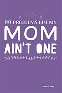 99 Problems But My Mom Aint One - Journal (Purple): 6 X 9, Lined Journal, 150 Pages Notebook, for Daily Reflection, Durable Soft Cover (Paperback)