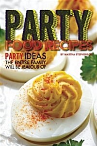 Party Food Recipes: Party Ideas the Entire Family Will Be Jealous of (Paperback)