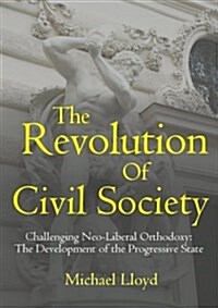 The Revolution of Civil Society. Challenging Neo-Liberal Orthodoxy: The Development of the Progressive State (Paperback)