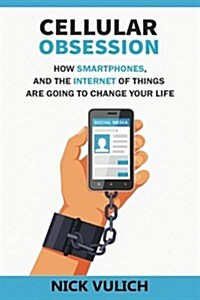 Cellular Obsession: How Smartphones, and the Internet of Things Are Going to Change Your Life (Paperback)