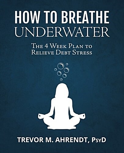 How to Breathe Underwater: The 4 Week Plan to Relieve Debt Stress (Paperback)