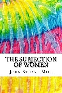 The Subjection of Women: Includes MLA Style Citations for Scholarly Secondary Sources, Peer-Reviewed Journal Articles and Critical Essays (Squi (Paperback)