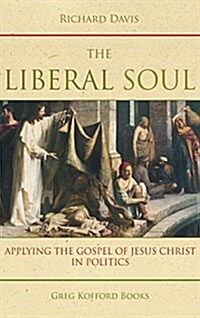 The Liberal Soul: Applying the Gospel of Jesus Christ in Politics (Hardcover)