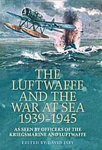 The Luftwaffe and War at Sea 1939-1945: As Seen by Officers of the Kriegsmarineand Luftwaffe (Paperback)