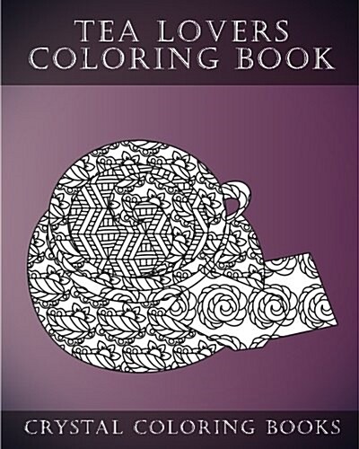 Tea Lovers Coloring Book: A Stress Relief Adult Coloring Book Containing 30 Tea Lovers Coloring Pages for Adults (Paperback)