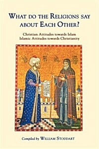 What Do the Religions Say about Each Other? : Christian Attitudes Towards Islam; Islamic Attitudes Towards Christianity (Paperback)