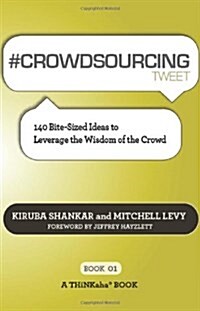 # Crowdsourcing Tweet Book01: 140 Bite-Sized Ideas to Leverage the Wisdom of the Crowd (Paperback)