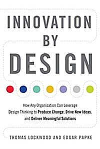 Innovation by Design: How Any Organization Can Leverage Design Thinking to Produce Change, Drive New Ideas, and Deliver Meaningful Solutions (Paperback)