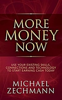 More Money Now: Use Your Existing Skills, Connections and Technology to Start Earning Cash Today (Paperback)