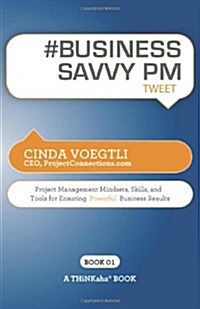 # Business Savvy PM Tweet Book01: Project Management Mindsets, Skills, and Tools for Ensuring Powerful Business Results (Paperback)