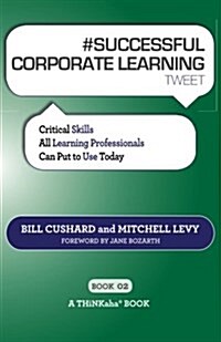 # Successful Corporate Learning Tweet Book02: Critical Skills All Learning Professionals Can Put to Use Today (Paperback)