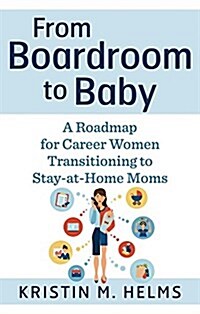 From Boardroom to Baby: A Roadmap for Career Women Transitioning to Stay-At-Home Moms (Paperback)