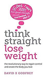 Think Straight, Lose Weight: The Revolutionary Way to Regain Control and Create the Body You Love (Paperback)