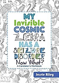 My Invisible Cosmic Zebra Has a Seizure Disorder - Now What? (Paperback)
