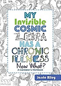 My Invisible Cosmic Zebra Has a Chronic Illness - Now What? (Paperback)