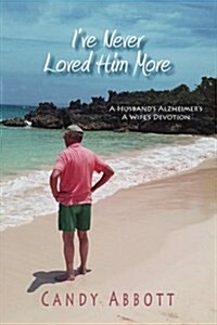 Ive Never Loved Him More: A Husbands Alzheimers, a Wifes Devotion (Paperback)