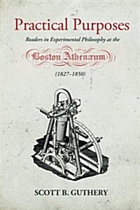 Practical Purposes: Readers in Experimental Philosophy at the Boston Athenaeum (1827-1850) (Paperback)