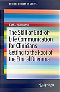 The Skill of End-Of-Life Communication for Clinicians: Getting to the Root of the Ethical Dilemma (Paperback, 2017)
